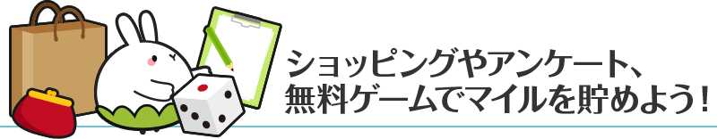 ショッピングやアンケート、無料ゲームでマイルを貯めよう!