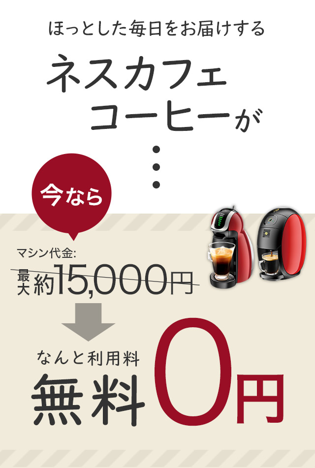 ほっとした毎日をお届けするネスカフェコーヒーが今ならマシン代金最大約15,000円→なんと利用料 無料0円