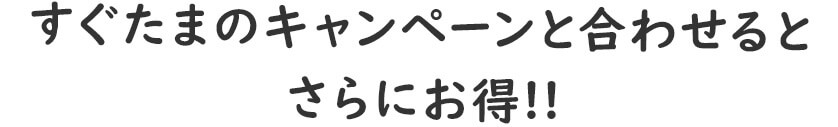 すぐたまのキャンペーンと合わせるとさらにお得!!