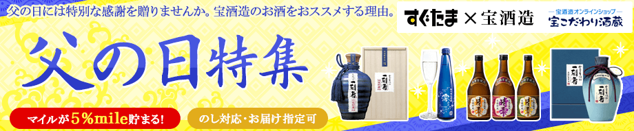 父の日には特別な感謝を贈りませんか。宝酒造のお酒をおススメする理由。父の日特集 すぐたま×宝酒造 宝酒造オンラインショップ マイルが5%mile貯まる! 「のし付」「お届け指定」