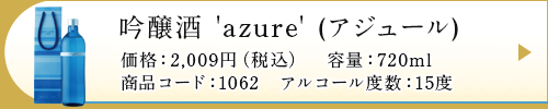 吟醸酒 'azure' (アジュール)価格：2,009円（税込）　容量：720ml 商品コード：1062　アルコール度数：15度